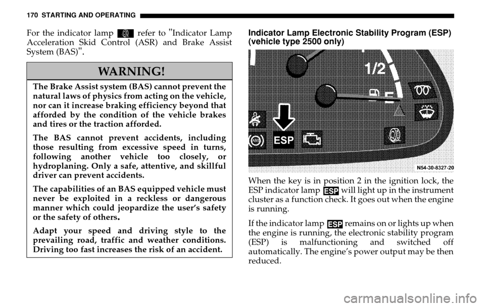 DODGE SPRINTER 2005 1.G Owners Manual 170 STARTING AND OPERATINGFor the indicator lamp k refer to 
"Indicator Lamp 
Acceleration Skid Control (ASR) and Brake Assist
System (BAS)
"  .
Indicator Lamp Electronic Stability Program (ESP) 
(veh