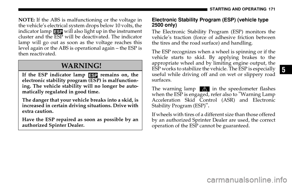 DODGE SPRINTER 2005 1.G Owners Manual STARTING AND OPERATING 171
5
NOTE: If the ABS is malfunctioning or the voltage in 
the vehicle’s electrical system drops below 10 volts, the
indicator lamp   will also light up in the instrument 
cl