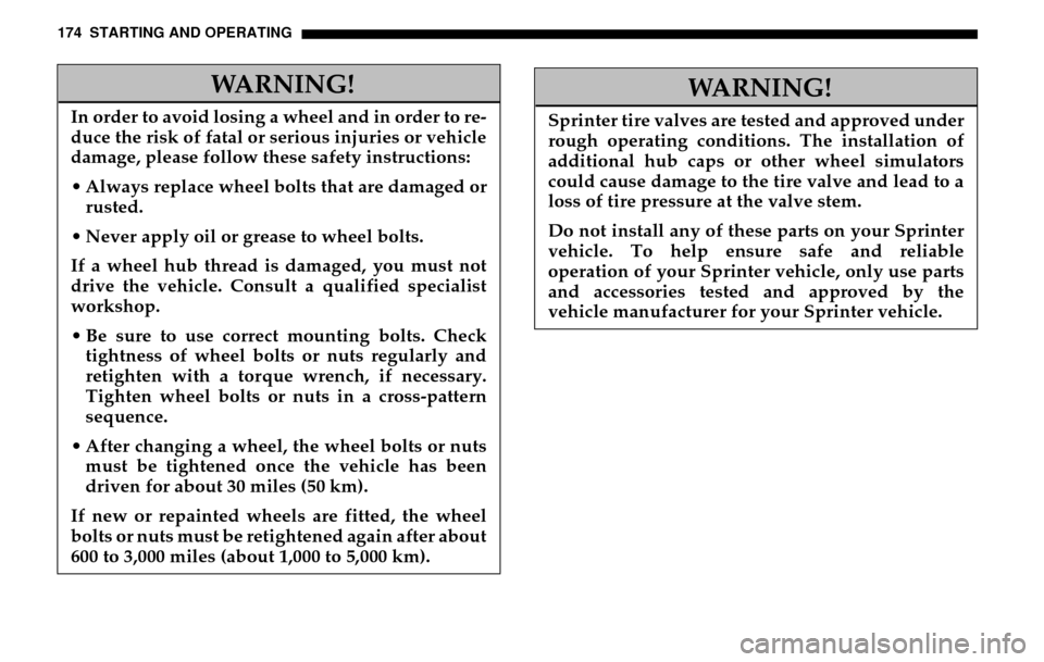 DODGE SPRINTER 2005 1.G Owners Manual 174 STARTING AND OPERATING
WARNING!
In order to avoid losing a wheel and in order to re- 
duce the risk of fatal or serious injuries or vehicle 
damage, please follow these safety instructions: 
 Alw