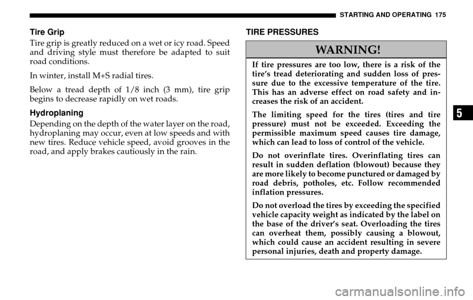 DODGE SPRINTER 2005 1.G Owners Manual STARTING AND OPERATING 175
5
Tire GripTire grip is greatly reduced on a wet or icy road. Speed 
and driving style must therefore be adapted to suit 
road conditions. 
In winter, install M+S radial tir