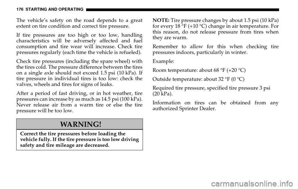 DODGE SPRINTER 2005 1.G Owners Manual 176 STARTING AND OPERATINGThe vehicle’s safety on the road depends to a great 
extent on tire condition and correct tire pressure. 
If tire pressures are too high or too low, handling 
characteristi
