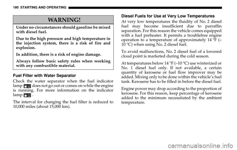 DODGE SPRINTER 2005 1.G User Guide 180 STARTING AND OPERATINGFuel Filter with Water SeparatorCheck the water separator when the fuel indicator 
lamp  does not go out or comes on while the engine 
is running. For more information on the