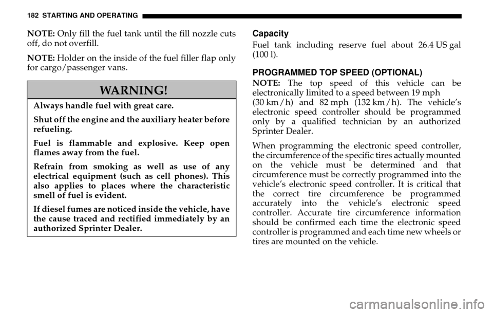DODGE SPRINTER 2005 1.G Repair Manual 182 STARTING AND OPERATINGNOTE: Only fill the fuel tank until the fill nozzle cuts
off, do not overfill.
NOTE: Holder on the inside of the fuel filler flap only
for cargo/passenger vans.
Capacity DODGE SPRINTER 2005 1.G Repair Manual 182 STARTING AND OPERATINGNOTE: Only fill the fuel tank until the fill nozzle cuts
off, do not overfill.
NOTE: Holder on the inside of the fuel filler flap only
for cargo/passenger vans.
Capacity