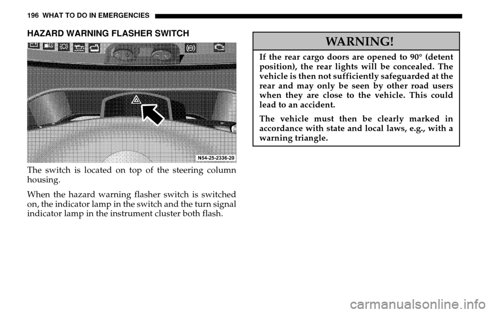 DODGE SPRINTER 2005 1.G Owners Manual 196 WHAT TO DO IN EMERGENCIESHAZARD WARNING FLASHER SWITCHThe switch is located on top of the steering column 
housing. 
When the hazard warning flasher switch is switched 
on, the indicator lamp in t