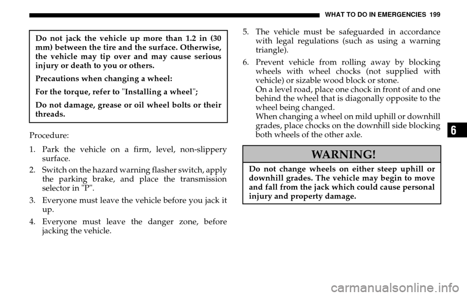 DODGE SPRINTER 2005 1.G Owners Manual WHAT TO DO IN EMERGENCIES 199
6
Procedure: 
1. Park the vehicle on a firm, level, non-slippery surface. 
2. Switch on the hazard warning flasher switch, apply  the parking brake, and place the transmi