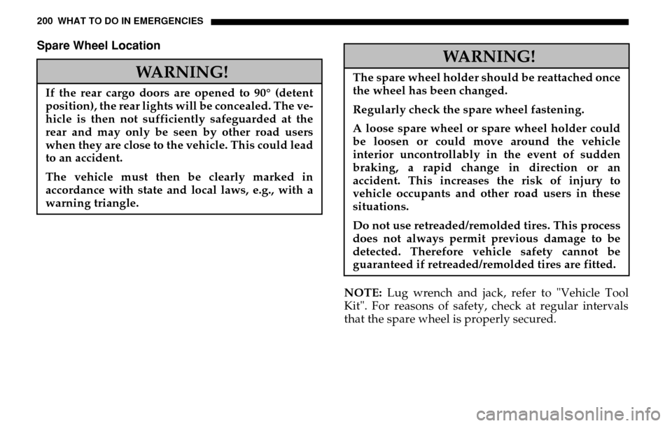 DODGE SPRINTER 2005 1.G Owners Manual 200 WHAT TO DO IN EMERGENCIESSpare Wheel Location
NOTE: Lug wrench and jack, refer to "Vehicle Tool 
Kit". For reasons of safety, check at regular intervals
that the spare wheel is properly secured.
W