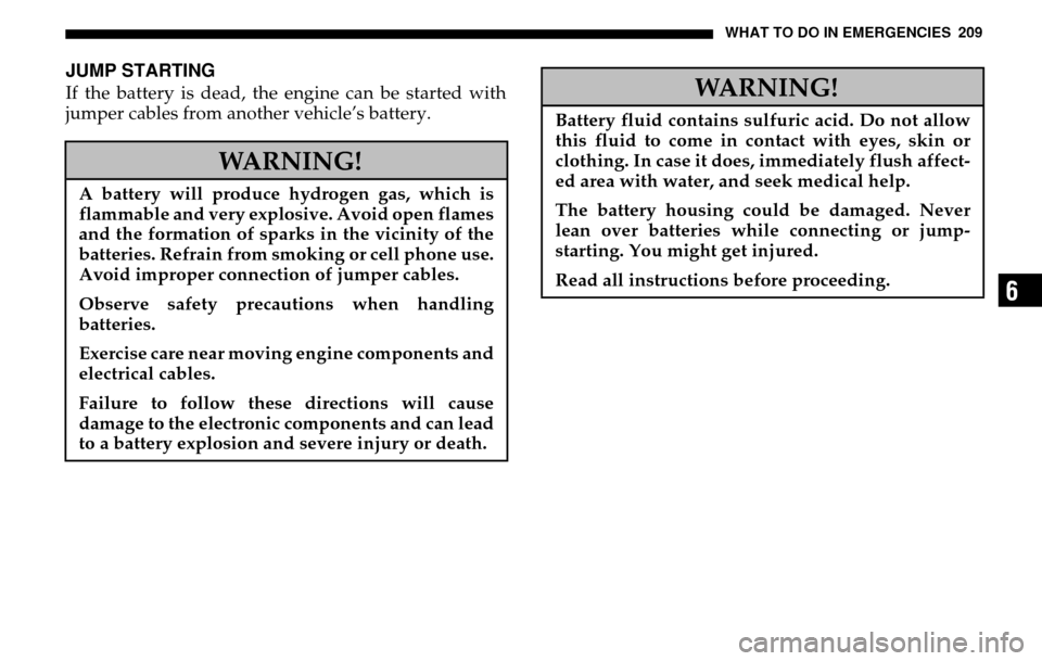 DODGE SPRINTER 2005 1.G Manual PDF WHAT TO DO IN EMERGENCIES 209
6
JUMP STARTINGIf the battery is dead, the engine can be started with 
jumper cables from another vehicle’s battery.
WARNING!
A battery will produce hydrogen gas, which