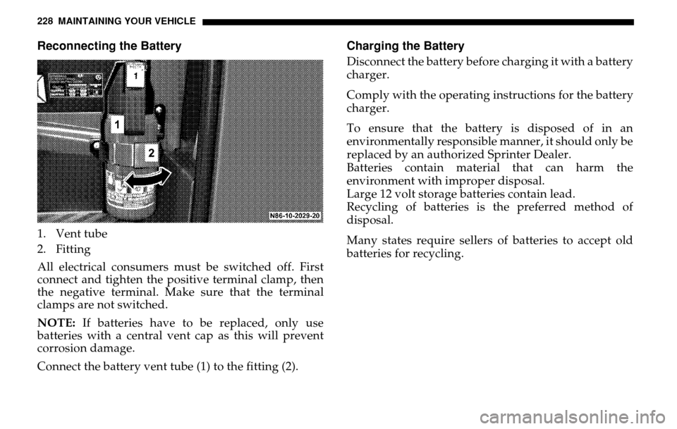 DODGE SPRINTER 2005 1.G Owners Guide 228 MAINTAINING YOUR VEHICLEReconnecting the Battery1. Vent tube
2. Fitting
All electrical consumers must be switched off. First
connect and tighten the posi tive terminal clamp, then
the negative DODGE SPRINTER 2005 1.G Owners Guide 228 MAINTAINING YOUR VEHICLEReconnecting the Battery1. Vent tube
2. Fitting
All electrical consumers must be switched off. First
connect and tighten the posi tive terminal clamp, then
the negative