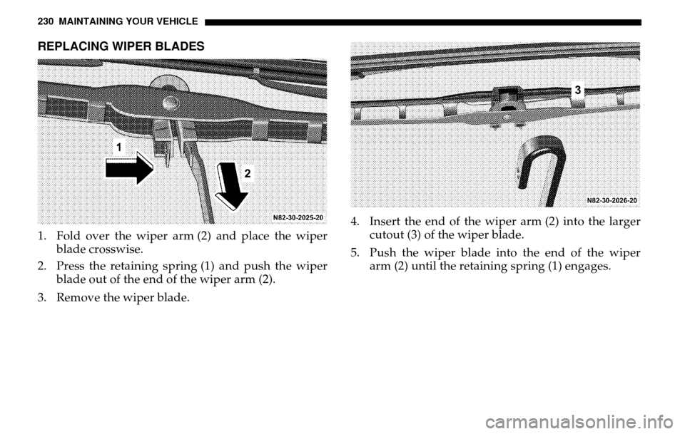 DODGE SPRINTER 2005 1.G Owners Manual 230 MAINTAINING YOUR VEHICLEREPLACING WIPER BLADES1. Fold over the wiper arm (2) and place the wiper blade crosswise.
2. Press the retaining spring (1) and push the wiper blade out of the end of the DODGE SPRINTER 2005 1.G Owners Manual 230 MAINTAINING YOUR VEHICLEREPLACING WIPER BLADES1. Fold over the wiper arm (2) and place the wiper blade crosswise.
2. Press the retaining spring (1) and push the wiper blade out of the end of the