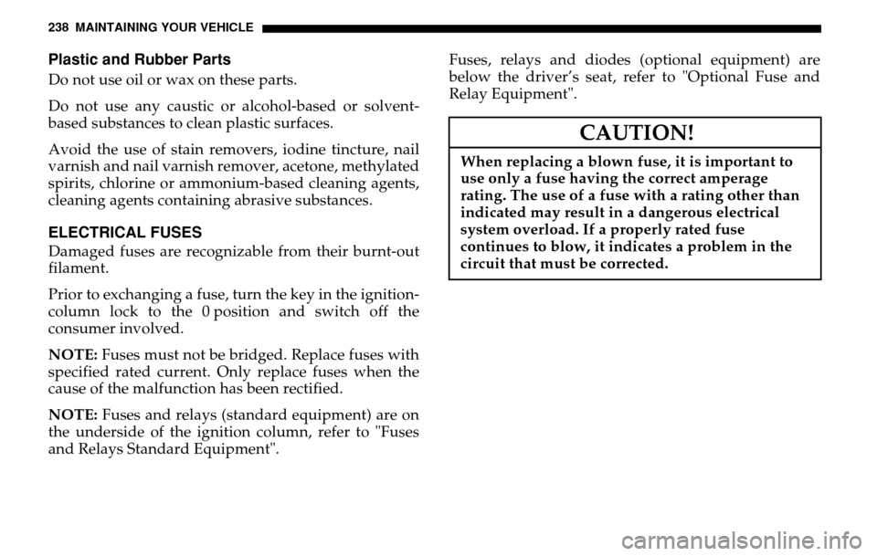 DODGE SPRINTER 2005 1.G Owners Manual 238 MAINTAINING YOUR VEHICLEPlastic and Rubber PartsDo not use oil or wax on these parts. 
Do not use any caustic or alcohol-based or solvent- 
based substances to clean plastic surfaces. 
Avoid the u
