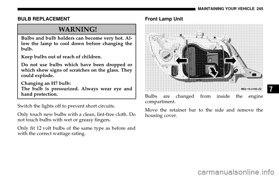DODGE SPRINTER 2005 1.G Owners Manual MAINTAINING YOUR VEHICLE 245
7
BULB REPLACEMENTSwitch the lights off to prevent short circuits.
Only touch new bulbs with a clean, lint-free cloth. Do
not touch bulbs with wet or greasy fingers.
On DODGE SPRINTER 2005 1.G Owners Manual MAINTAINING YOUR VEHICLE 245
7
BULB REPLACEMENTSwitch the lights off to prevent short circuits.
Only touch new bulbs with a clean, lint-free cloth. Do
not touch bulbs with wet or greasy fingers.
On