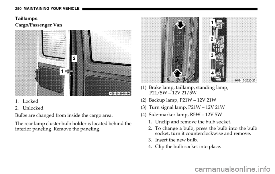 DODGE SPRINTER 2005 1.G User Guide 250 MAINTAINING YOUR VEHICLETaillampsCargo/Passenger Van
1. Locked
2. Unlocked
Bulbs are changed from inside the cargo area.
The rear lamp cluster bulb holder is located behind the
interior panel DODGE SPRINTER 2005 1.G User Guide 250 MAINTAINING YOUR VEHICLETaillampsCargo/Passenger Van
1. Locked
2. Unlocked
Bulbs are changed from inside the cargo area.
The rear lamp cluster bulb holder is located behind the
interior panel