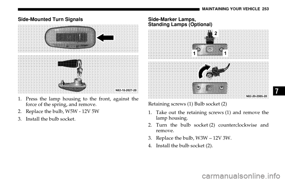 DODGE SPRINTER 2005 1.G User Guide MAINTAINING YOUR VEHICLE 253
7
Side-Mounted Turn Signals1. Press the lamp housing to the front, against the force of the spring, and remove.
2. Replace the bulb, W5W - 12V 5W
3. Install the bulb soc DODGE SPRINTER 2005 1.G User Guide MAINTAINING YOUR VEHICLE 253
7
Side-Mounted Turn Signals1. Press the lamp housing to the front, against the force of the spring, and remove.
2. Replace the bulb, W5W - 12V 5W
3. Install the bulb soc