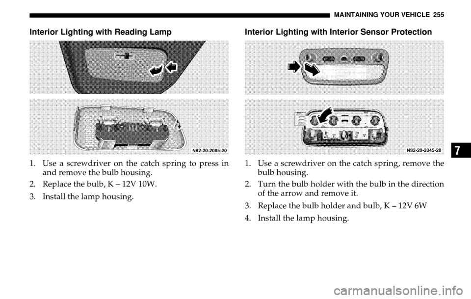 DODGE SPRINTER 2005 1.G User Guide MAINTAINING YOUR VEHICLE 255
7
Interior Lighting with Reading Lamp1. Use a screwdriver on the catch spring to press in and remove the bulb housing. 
2. Replace the bulb, K – 12V 10W. 
3. Install the