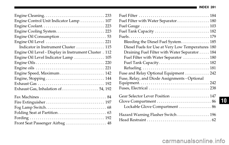 DODGE SPRINTER 2005 1.G Owners Manual INDEX 281
10
Engine Cleaning. . . . . . . . . . . . . . . . . . . . . . . . . . . . . .  233 
Engine Control Unit Indicator Lamp . . . . . . . . . . . .  107 
Engine Coolant. . . . . . . . . . . . . .