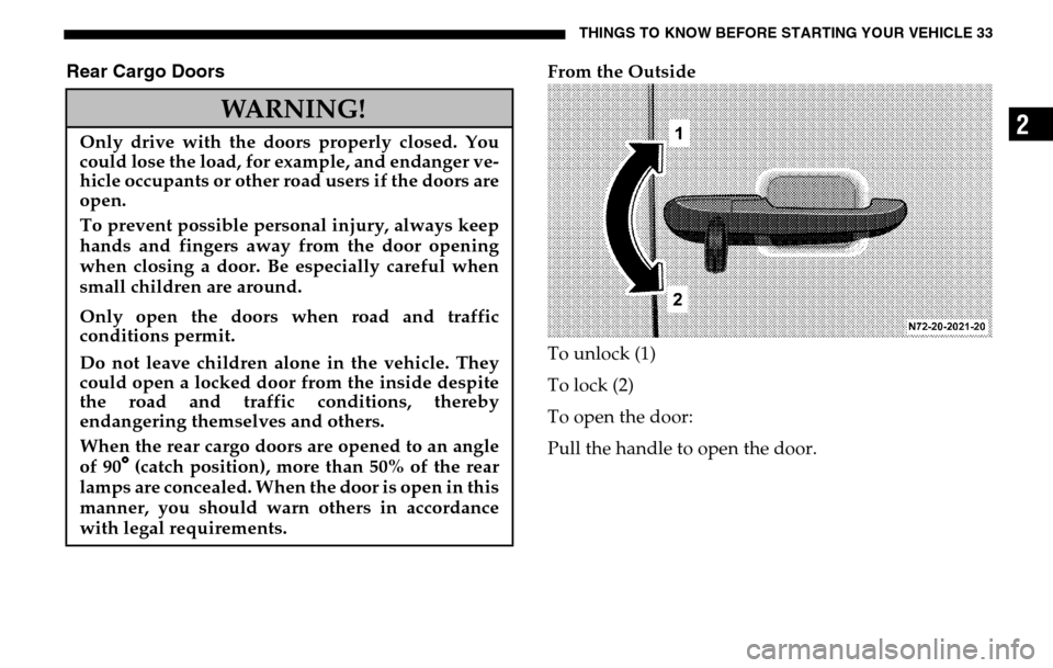 DODGE SPRINTER 2005 1.G Owners Manual THINGS TO KNOW BEFORE STARTING YOUR VEHICLE 33
2
Rear Cargo Doors
From the Outside
To unlock (1)
To lock (2)
To open the door:
Pull the handle to open the door.
WARNING!
Only drive with the doors DODGE SPRINTER 2005 1.G Owners Manual THINGS TO KNOW BEFORE STARTING YOUR VEHICLE 33
2
Rear Cargo Doors
From the Outside
To unlock (1)
To lock (2)
To open the door:
Pull the handle to open the door.
WARNING!
Only drive with the doors