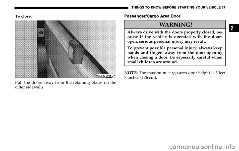 DODGE SPRINTER 2005 1.G Owners Manual THINGS TO KNOW BEFORE STARTING YOUR VEHICLE 37
2
To close:
Pull the doors away from the retaining plates on the
outer sidewalls.
Passenger/Cargo Area DoorNOTE: The maximum cargo area door height is DODGE SPRINTER 2005 1.G Owners Manual THINGS TO KNOW BEFORE STARTING YOUR VEHICLE 37
2
To close:
Pull the doors away from the retaining plates on the
outer sidewalls.
Passenger/Cargo Area DoorNOTE: The maximum cargo area door height is