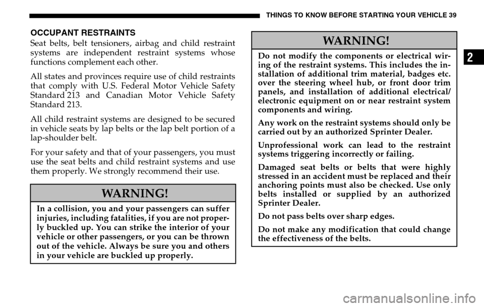 DODGE SPRINTER 2005 1.G Owners Manual THINGS TO KNOW BEFORE STARTING YOUR VEHICLE 39
2
OCCUPANT RESTRAINTSSeat belts, belt tensioners, airbag and child restraint
systems are independent restraint systems whose
functions complement each o DODGE SPRINTER 2005 1.G Owners Manual THINGS TO KNOW BEFORE STARTING YOUR VEHICLE 39
2
OCCUPANT RESTRAINTSSeat belts, belt tensioners, airbag and child restraint
systems are independent restraint systems whose
functions complement each o