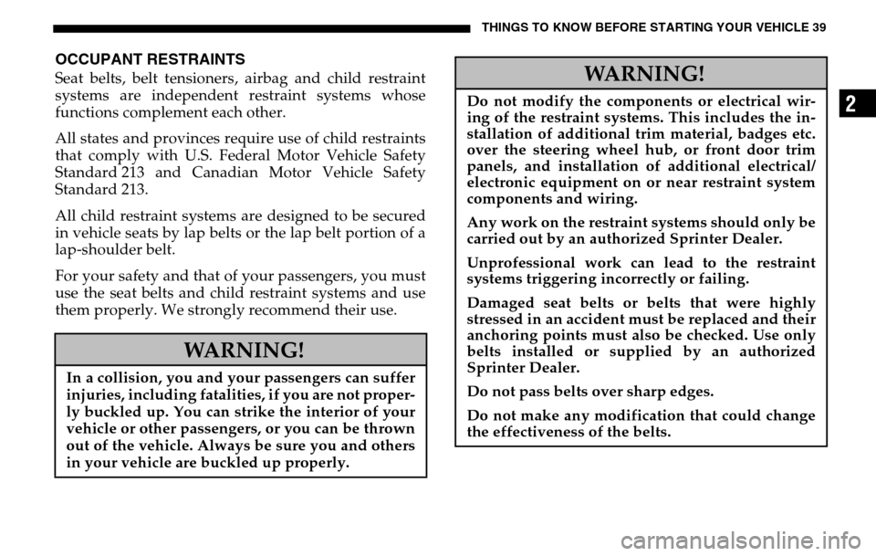 DODGE SPRINTER 2005 1.G Owners Manual THINGS TO KNOW BEFORE STARTING YOUR VEHICLE 39
2
OCCUPANT RESTRAINTSSeat belts, belt tensioners, airbag and child restraint 
systems are independent restraint systems whose
functions complement each o