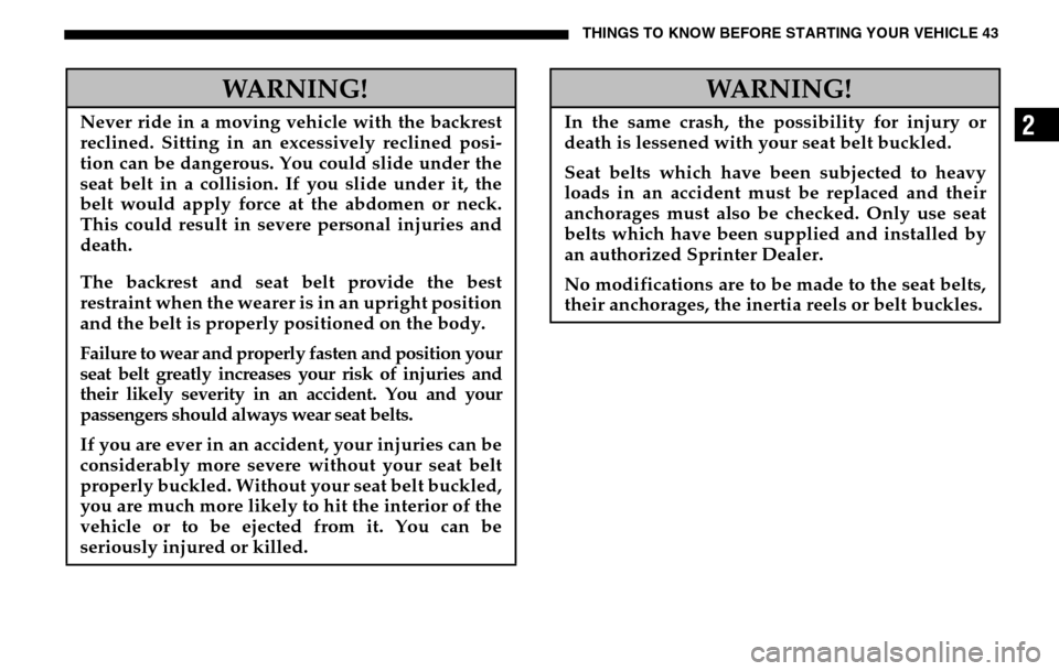 DODGE SPRINTER 2005 1.G Service Manual THINGS TO KNOW BEFORE STARTING YOUR VEHICLE 43
2
WARNING!
Never ride in a moving vehicle with the backrest 
reclined. Sitting in an excessively reclined posi- 
tion can be dangerous. You could slide u