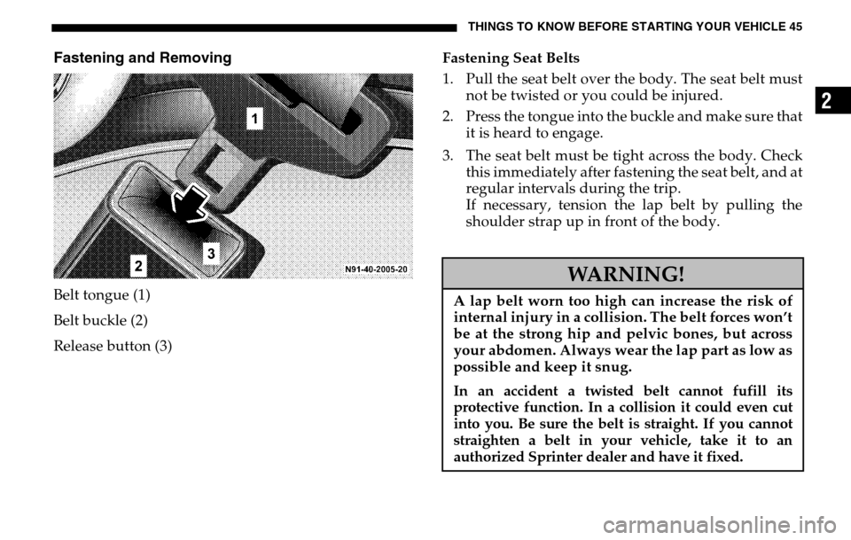 DODGE SPRINTER 2005 1.G Service Manual THINGS TO KNOW BEFORE STARTING YOUR VEHICLE 45
2
Fastening and RemovingBelt tongue (1) 
Belt buckle (2) 
Release button (3) Fastening Seat Belts 
1. Pull the seat belt over the body. The seat belt mus