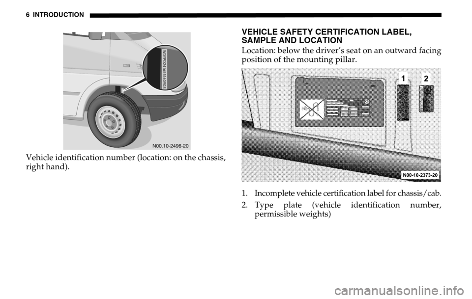 DODGE SPRINTER 2005 1.G Owners Manual 6 INTRODUCTIONVehicle identification number (location: on the chassis, 
right hand).
VEHICLE SAFETY CERTIFICATION LABEL, 
SAMPLE AND LOCATIONLocation: below the driver’s seat on an outward facing 
p