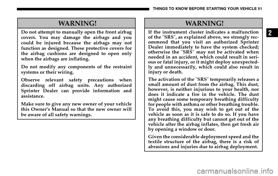 DODGE SPRINTER 2005 1.G Owners Manual THINGS TO KNOW BEFORE STARTING YOUR VEHICLE 51
2
WARNING!
Do not attempt to manually open the front airbag 
covers. You may damage the airbags and you 
could be injured because the airbags may not
fun