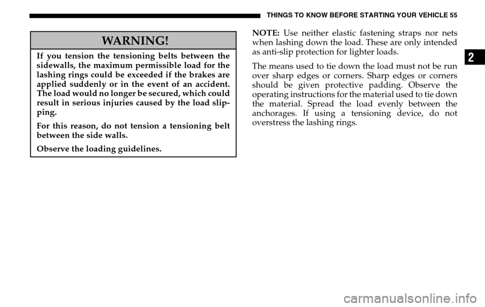 DODGE SPRINTER 2005 1.G Owners Manual THINGS TO KNOW BEFORE STARTING YOUR VEHICLE 55
2
NOTE: Use neither elastic fastening straps nor nets 
when lashing down the load. These are only intended
as anti-slip protection for lighter loads.  
T