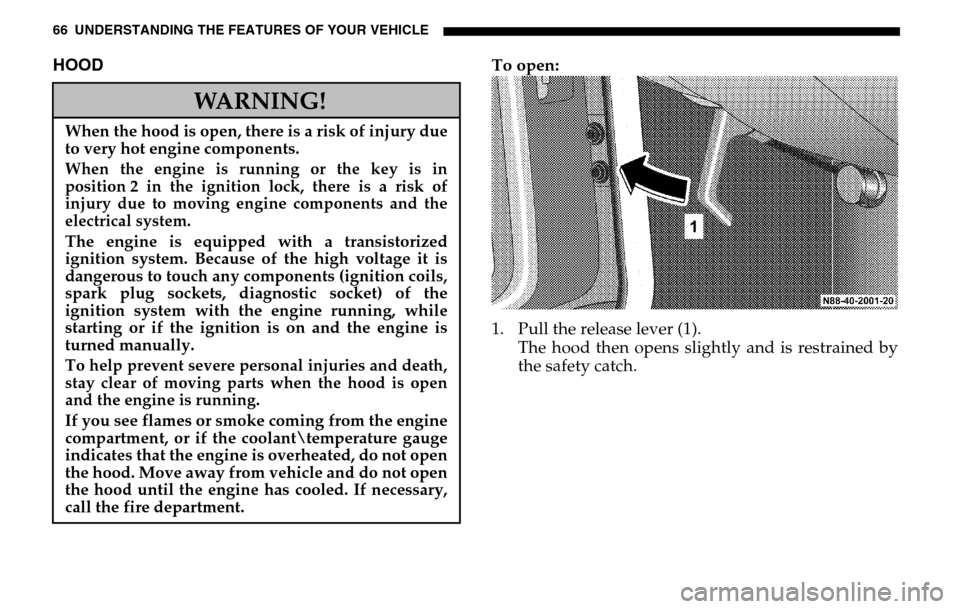 DODGE SPRINTER 2005 1.G User Guide 66 UNDERSTANDING THE FEATURES OF YOUR VEHICLEHOOD
To open: 
1. Pull the release lever (1). The hood then opens slightly and is restrained by 
the safety catch.
WARNING!
When the hood is open, there is