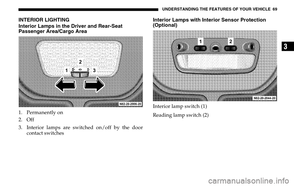DODGE SPRINTER 2005 1.G Owners Manual UNDERSTANDING THE FEATURES OF YOUR VEHICLE 69
3
INTERIOR LIGHTING 
Interior Lamps in the Driver and Rear-Seat 
Passenger Area/Cargo Area1. Permanently on 
2. Off 
3. Interior lamps are switched on/off