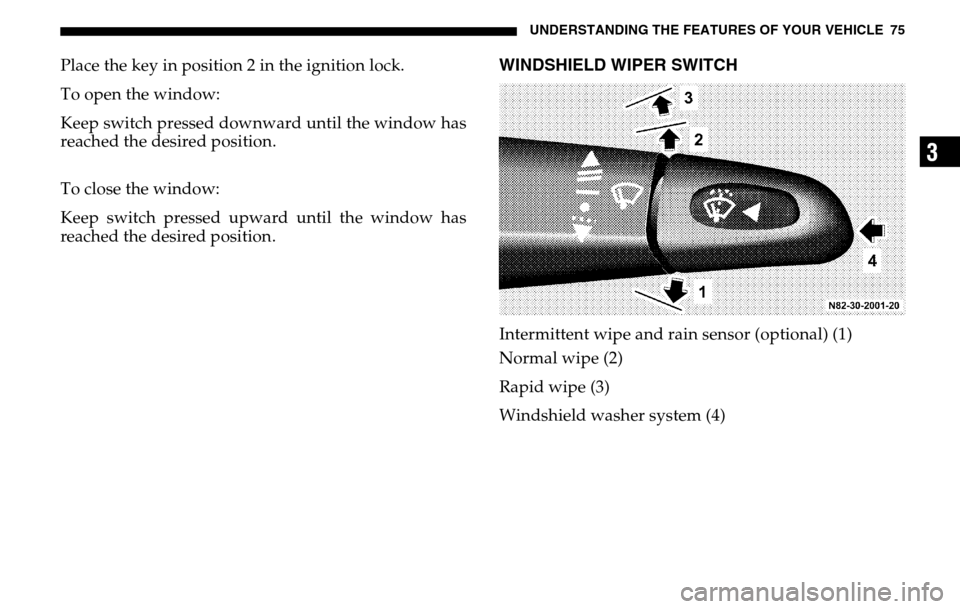 DODGE SPRINTER 2005 1.G Owners Manual UNDERSTANDING THE FEATURES OF YOUR VEHICLE 75
3
Place the key in position 2 in the ignition lock. 
To open the window:
Keep switch pressed downward until the window has 
reached the desired position. 