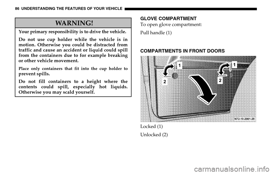 DODGE SPRINTER 2005 1.G User Guide 86 UNDERSTANDING THE FEATURES OF YOUR VEHICLE
GLOVE COMPARTMENTTo open glove compartment: 
Pull handle (1)COMPARTMENTS IN FRONT DOORSLocked (1) 
Unlocked (2)
WARNING!
Your primary responsibility is to