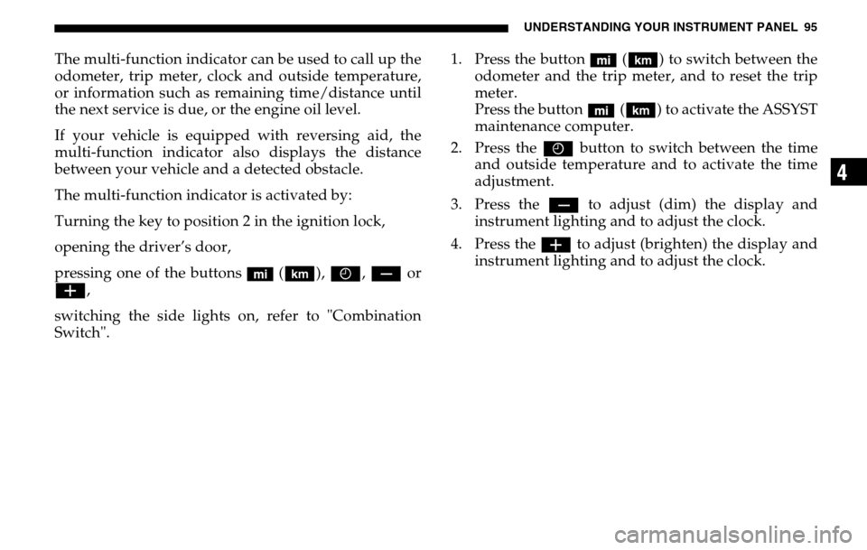 DODGE SPRINTER 2005 1.G Owners Manual UNDERSTANDING YOUR INSTRUMENT PANEL 95
4
The multi-function indicator can be used to call up the 
odometer, trip meter, clock and outside temperature,
or information such as remaining time/distance un
