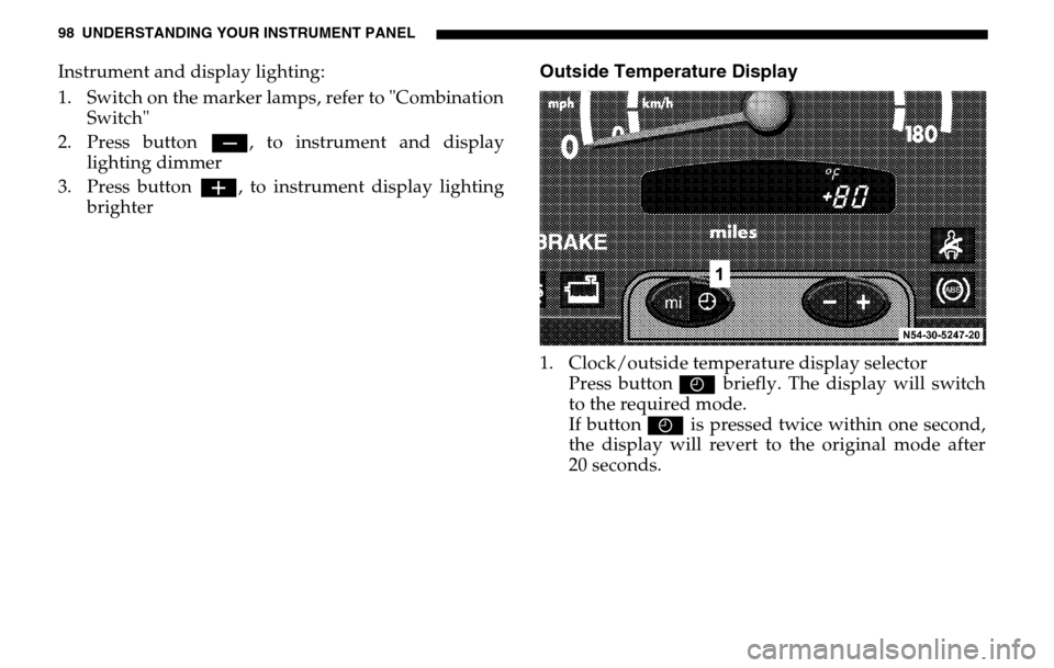 DODGE SPRINTER 2005 1.G Owners Manual 98 UNDERSTANDING YOUR INSTRUMENT PANELInstrument and display lighting:
1. Switch on the marker lamps, refer to "Combination Switch"
2. Press button ç, to instrument and display
lighting dimmer
DODGE SPRINTER 2005 1.G Owners Manual 98 UNDERSTANDING YOUR INSTRUMENT PANELInstrument and display lighting:
1. Switch on the marker lamps, refer to "Combination Switch"
2. Press button ç, to instrument and display
lighting dimmer
