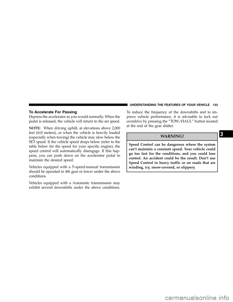 DODGE POWER WAGON 2006 2.G Owners Manual To Accelerate For Passing
Depress the accelerator as you would normally. When the
pedal is released, the vehicle will return to the set speed.
NOTE:When driving uphill, at elevations above 2,000
feet 
