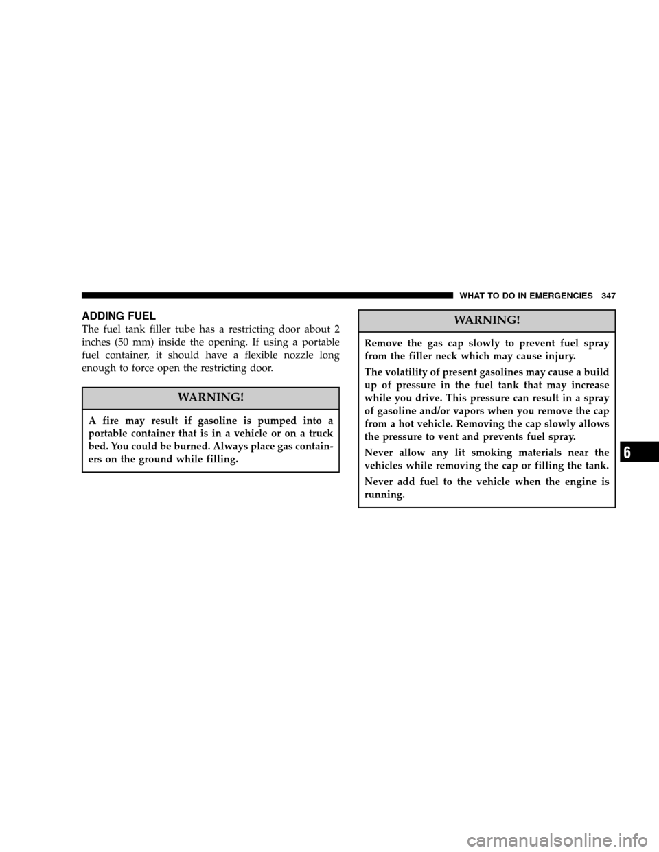 DODGE POWER WAGON 2006 2.G Owners Manual ADDING FUEL
The fuel tank filler tube has a restricting door about 2
inches (50 mm) inside the opening. If using a portable
fuel container, it should have a flexible nozzle long
enough to force open t