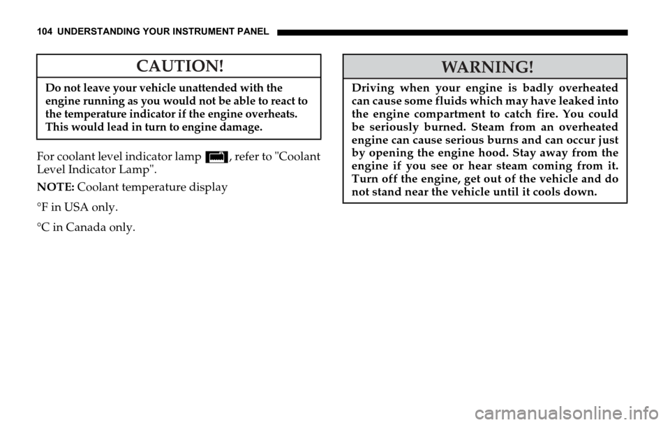 DODGE SPRINTER 2006 1.G Owners Manual 104 UNDERSTANDING YOUR INSTRUMENT PANEL
For coolant level indicator lamp /, refer to "Coolant
Level Indicator Lamp".
NOTE: Coolant temperature display
°F in USA only.
°C in Canada only.
CAUTION!
Do 