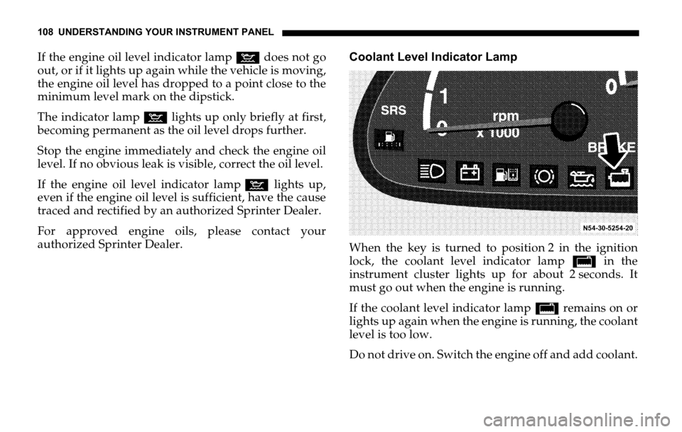 DODGE SPRINTER 2006 1.G Owners Manual 108 UNDERSTANDING YOUR INSTRUMENT PANEL
If the engine oil level indicator lamp: does not go
out, or if it lights up again while the vehicle is moving,
the engine oil level has dropped to a point close DODGE SPRINTER 2006 1.G Owners Manual 108 UNDERSTANDING YOUR INSTRUMENT PANEL
If the engine oil level indicator lamp: does not go
out, or if it lights up again while the vehicle is moving,
the engine oil level has dropped to a point close