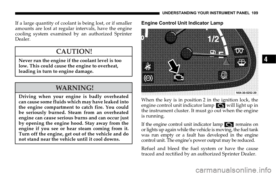 DODGE SPRINTER 2006 1.G Owners Manual UNDERSTANDING YOUR INSTRUMENT PANEL 109
4
If a large quantity of coolant is being lost, or if smaller
amounts are lost at regular intervals, have the engine
cooling system examined by an authorized Sp