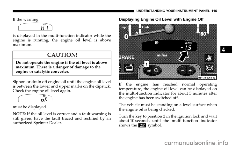 DODGE SPRINTER 2006 1.G Owners Manual UNDERSTANDING YOUR INSTRUMENT PANEL 115
4
If the warning
is displayed in the multi-function indicator while the
engine is running, the engine oil level is above
maximum.
Siphon or drain off engine oi DODGE SPRINTER 2006 1.G Owners Manual UNDERSTANDING YOUR INSTRUMENT PANEL 115
4
If the warning
is displayed in the multi-function indicator while the
engine is running, the engine oil level is above
maximum.
Siphon or drain off engine oi