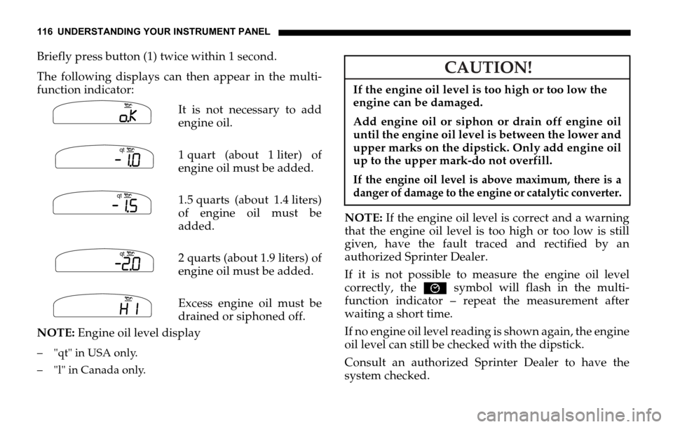 DODGE SPRINTER 2006 1.G Owners Manual 116 UNDERSTANDING YOUR INSTRUMENT PANEL
Briefly press button (1) twice within 1 second.
The following displays can then appear in the multi-
function indicator:
It is not necessary to add
engine oil.
DODGE SPRINTER 2006 1.G Owners Manual 116 UNDERSTANDING YOUR INSTRUMENT PANEL
Briefly press button (1) twice within 1 second.
The following displays can then appear in the multi-
function indicator:
It is not necessary to add
engine oil.
