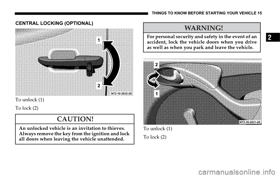 DODGE SPRINTER 2006 1.G User Guide THINGS TO KNOW BEFORE STARTING YOUR VEHICLE 15
2
CENTRAL LOCKING (OPTIONAL)
To unlock (1)
To lock (2)
To unlock (1)
To lock (2)
CAUTION!
An unlocked vehicle is an invitation to thieves. 
Always remove