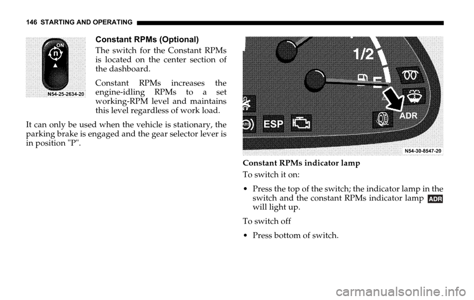 DODGE SPRINTER 2006 1.G Owners Manual 146 STARTING AND OPERATING
Constant RPMs (Optional)
The switch for the Constant RPMs
is located on the center section of
the dashboard.
Constant RPMs increases the
engine-idling RPMs to a set
working-