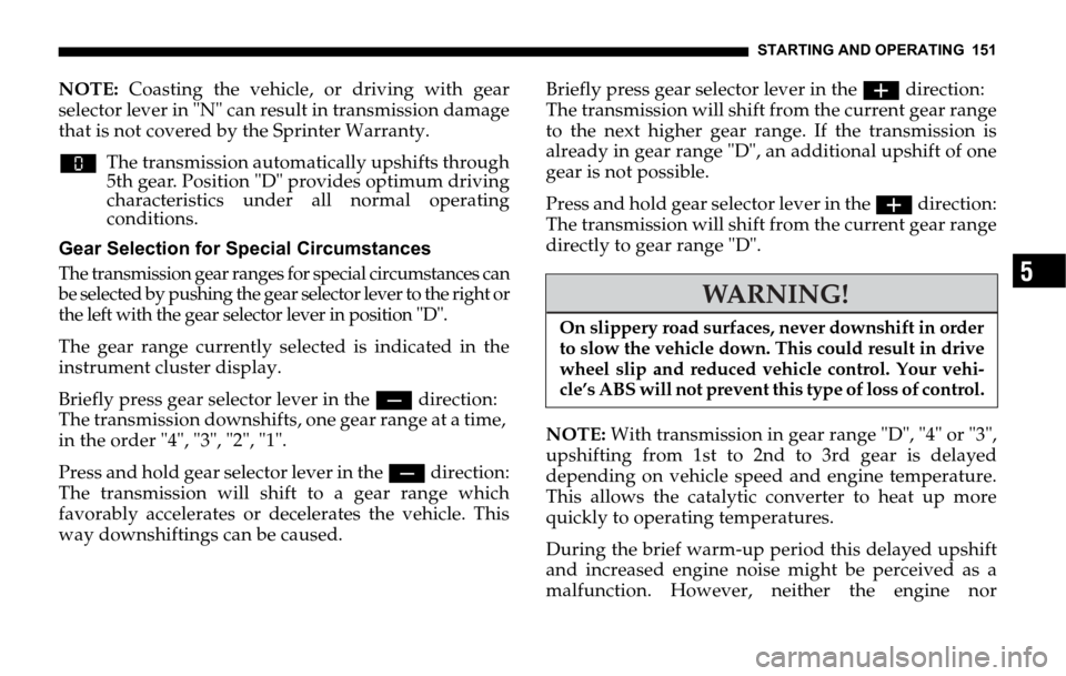 DODGE SPRINTER 2006 1.G Owners Guide STARTING AND OPERATING 151
5
NOTE: Coasting the vehicle, or driving with gear
selector lever in "N" can result in transmission damage
that is not covered by the Sprinter Warranty.
wThe transmission au DODGE SPRINTER 2006 1.G Owners Guide STARTING AND OPERATING 151
5
NOTE: Coasting the vehicle, or driving with gear
selector lever in "N" can result in transmission damage
that is not covered by the Sprinter Warranty.
wThe transmission au
