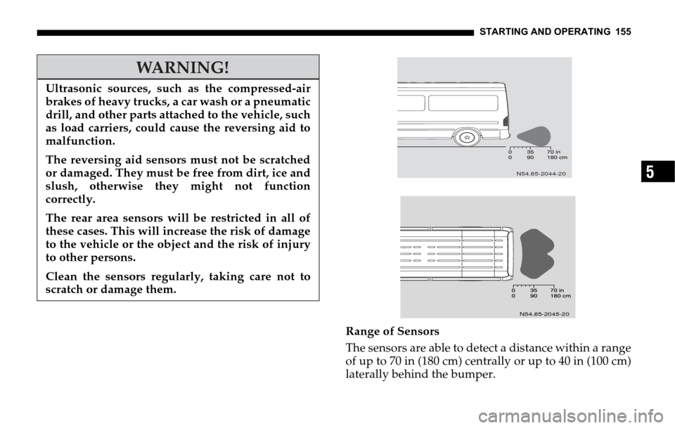 DODGE SPRINTER 2006 1.G Owners Manual STARTING AND OPERATING 155
5
Range of Sensors
The sensors are able to detect a distance within a range
of up to 70 in (180 cm) centrally or up to 40 in (100 cm)
laterally behind the bumper.
WARNING!
U