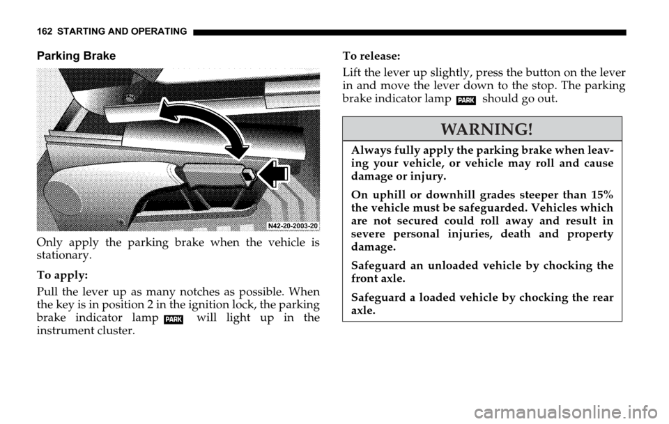 DODGE SPRINTER 2006 1.G User Guide 162 STARTING AND OPERATING
Parking Brake
Only apply the parking brake when the vehicle is
stationary.
To apply:
Pull the lever up as many notches as possible. When
the key is in position 2 in the igni DODGE SPRINTER 2006 1.G User Guide 162 STARTING AND OPERATING
Parking Brake
Only apply the parking brake when the vehicle is
stationary.
To apply:
Pull the lever up as many notches as possible. When
the key is in position 2 in the igni