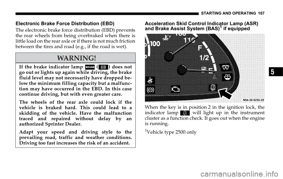 DODGE SPRINTER 2006 1.G User Guide STARTING AND OPERATING 167
5
Electronic Brake Force Distribution (EBD)
The electronic brake force distribution (EBD) prevents
the rear wheels from being overbraked when there is
little load on the rea DODGE SPRINTER 2006 1.G User Guide STARTING AND OPERATING 167
5
Electronic Brake Force Distribution (EBD)
The electronic brake force distribution (EBD) prevents
the rear wheels from being overbraked when there is
little load on the rea