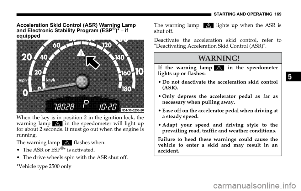 DODGE SPRINTER 2006 1.G Owners Manual STARTING AND OPERATING 169
5
Acceleration Skid Control (ASR) Warning Lamp
and Electronic Stability Program (ESP®)* – if
equipped
When the key is in position 2 in the ignition lock, the
warning l DODGE SPRINTER 2006 1.G Owners Manual STARTING AND OPERATING 169
5
Acceleration Skid Control (ASR) Warning Lamp
and Electronic Stability Program (ESP®)* – if
equipped
When the key is in position 2 in the ignition lock, the
warning l