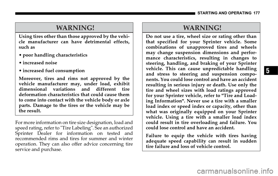 DODGE SPRINTER 2006 1.G Owners Manual STARTING AND OPERATING 177
5
For more information on tire size designation, load and
speed rating, refer to "Tire Labeling". See an authorized
Sprinter Dealer for information on tested and
recommended