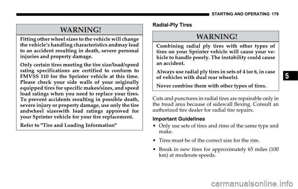 DODGE SPRINTER 2006 1.G Owners Manual STARTING AND OPERATING 179
5
Radial-Ply Tires
Cuts and punctures in radial tires are repairable only in
the tread area because of sidewall flexing. Consult an
authorized tire dealer for radial tire re